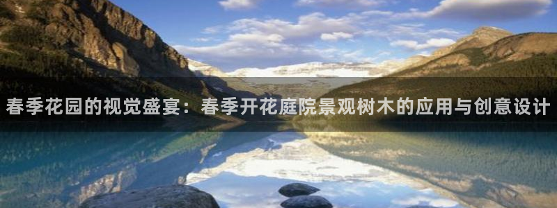 新宝gg手机登录官网：春季花园的视觉盛宴：春季开花庭院景观树木的应用与创意设计