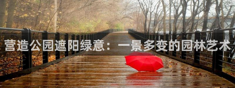 新宝gg怎么做代理：营造公园遮阳绿意：一景多变的园林艺术