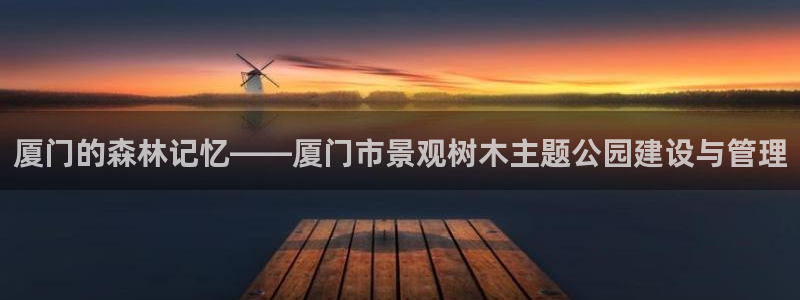 新宝gg软件下载：厦门的森林记忆——厦门市景观树木主题公园建设与管理