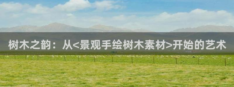 新宝gg找回账号：树木之韵：从<景观手绘树木素材>开始的艺术