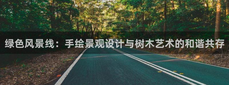 新宝gg客服：绿色风景线：手绘景观设计与树木艺术的和谐共存