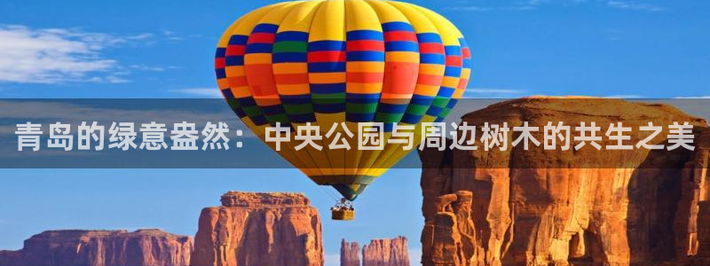 新宝GG寻29999：青岛的绿意盎然：中央公园与周边树木的共生之美