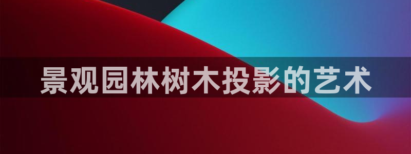 新宝gg老板64491：景观园林树木投影的艺术